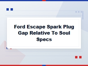 Ford Escape Spark Plug Gap Versus Soul Specifications