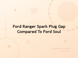 Ford Ranger Spark Plug Gap Versus Ford Soul