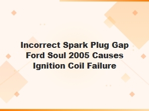 Incorrect Spark Plug Gap Causes Ford Soul Ignition Coil Failure